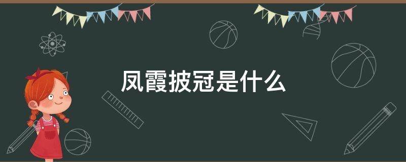 凤霞披冠是什么 凤霞披冠是什么意思