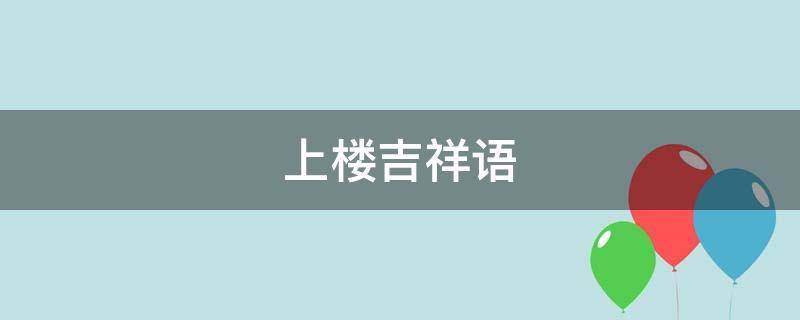 上楼吉祥语 上楼吉利话