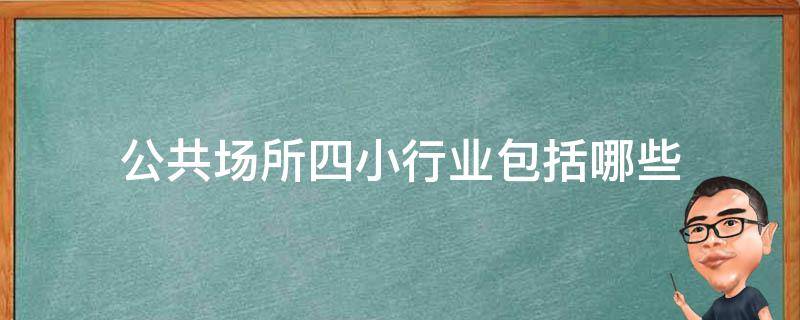 公共场所四小行业包括哪些（公共场所五小包含哪些）