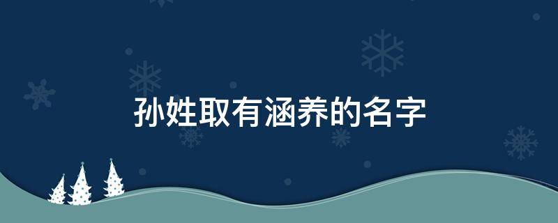 孙姓取有涵养的名字 孙姓取有涵养的名字男孩