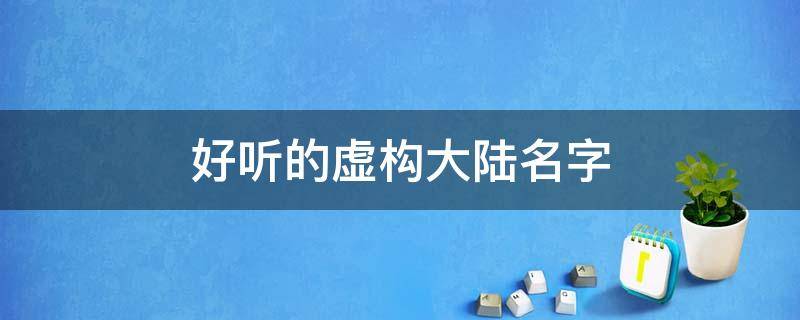 好听的虚构大陆名字 取一个好听的虚构古风大陆名字