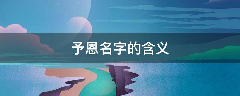 予恩名字的含义（予恩的寓意）