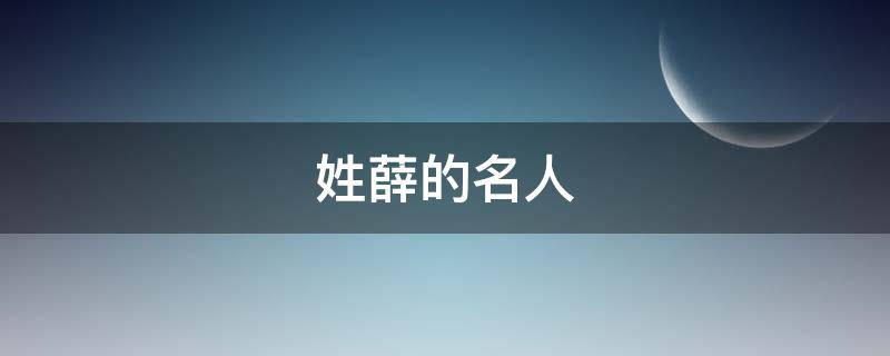 姓薛的名人（姓薛的名人明星名字）