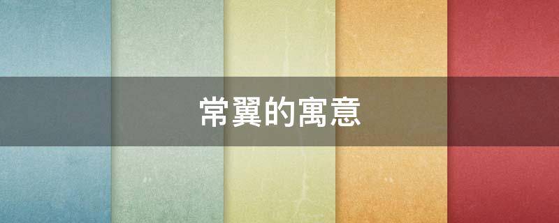 常翼的寓意（常字有什么寓意）