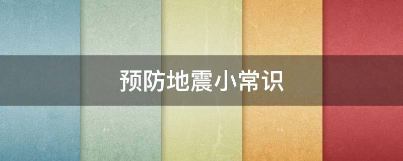 预防地震小常识（幼儿园预防地震小常识）