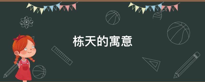栋天的寓意 栋字含义寓意