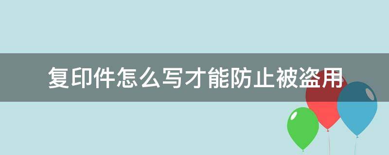 复印件怎么写才能防止被盗用 复印材料怎么防止盗用