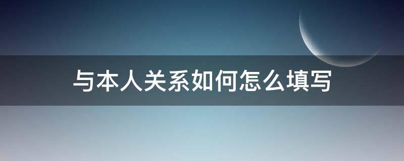 与本人关系如何怎么填写（与本人关系如何怎么填写自我鉴定）