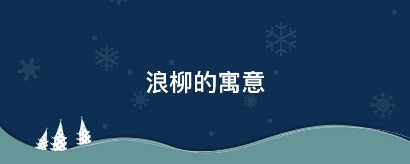 浪柳的寓意 杨柳的意思