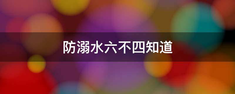 防溺水六不四知道 防溺水六不四知道内容