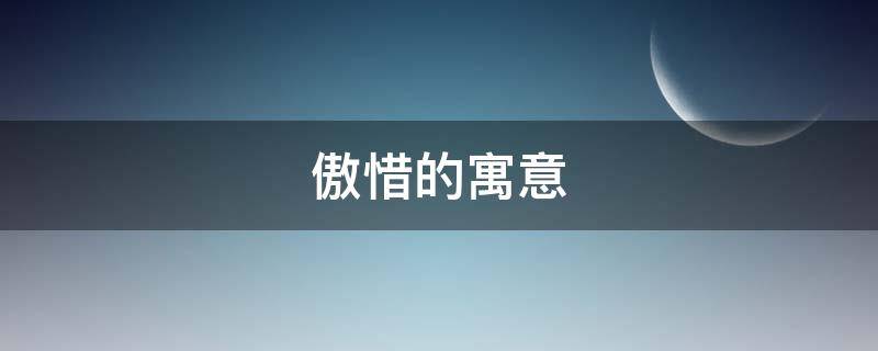 傲惜的寓意（傲名字的寓意）