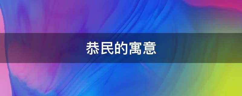 恭民的寓意（恭的寓意是什么）