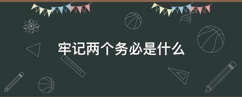 牢记两个务必是什么 “两个务必”指