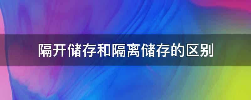 隔开储存和隔离储存的区别 什么是隔离储存