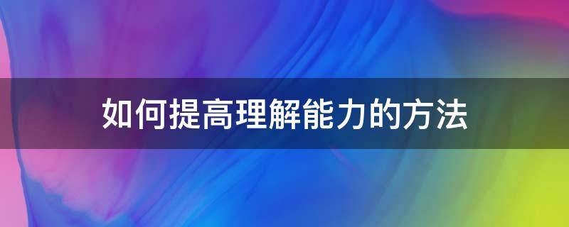 如何提高理解能力的方法（如何才能提高理解能力）