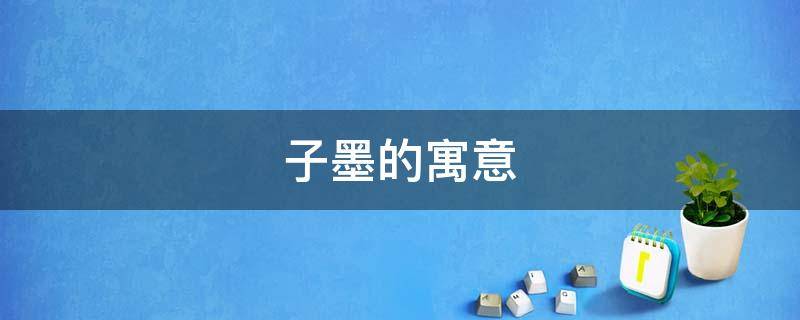 子墨的寓意（子墨的寓意是什么意思）