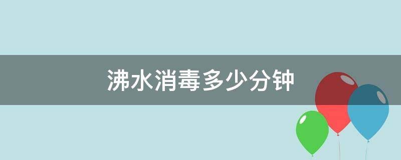 沸水消毒多少分钟（奶瓶沸水消毒多少分钟）