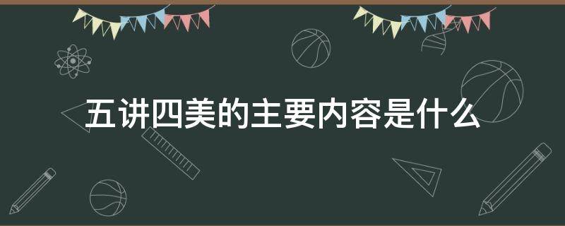 五讲四美的主要内容是什么 五讲四美分别是什么