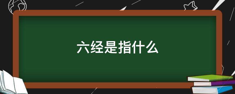 六经是指什么（六经是指哪六经）