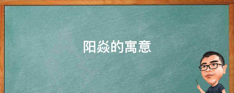 阳焱的寓意（焱阳名字含义是什么）