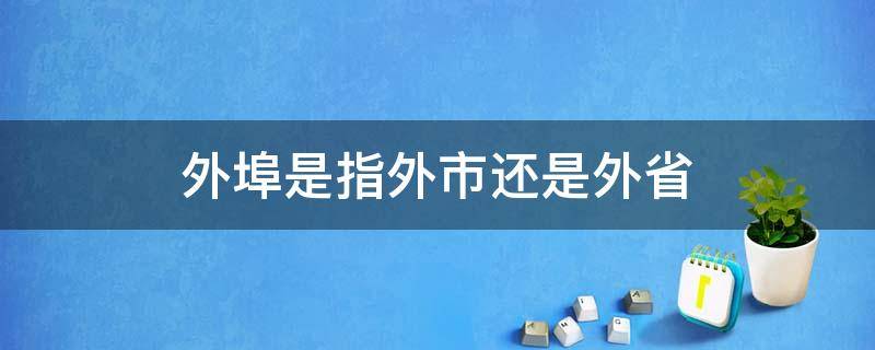 外埠是指外市还是外省 外埠是外省吗