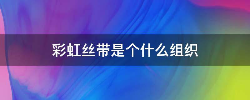 彩虹丝带是个什么组织 彩虹丝带公司简介