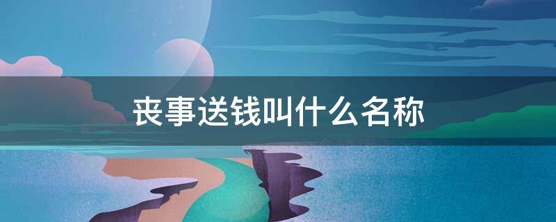 丧事送钱叫什么名称（丧礼送钱叫什么）