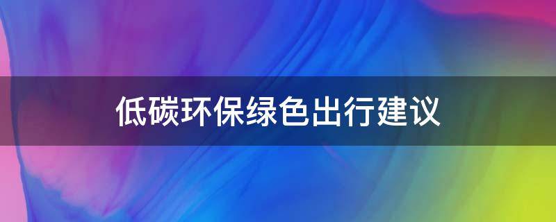 低碳环保绿色出行建议（低碳环保绿色出行征文）