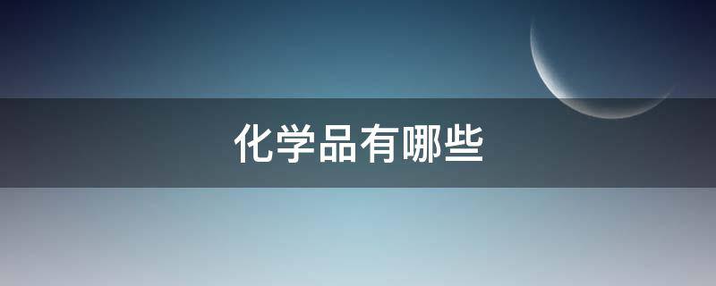 化学品有哪些 剧毒化学品有哪些