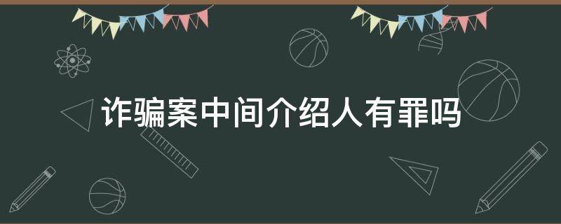 诈骗案中间介绍人有罪吗（诈骗案中间介绍人收钱有罪吗）