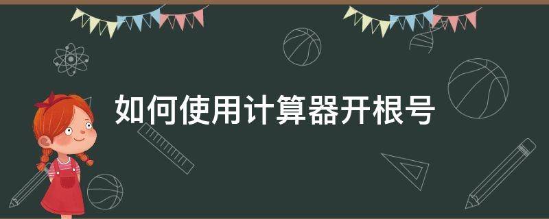 如何使用计算器开根号 怎么使用计算器开根号