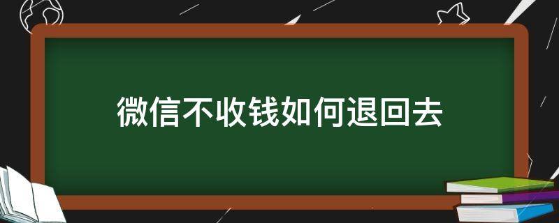 微信不收钱如何退回去 微信上的钱不收怎么退回去