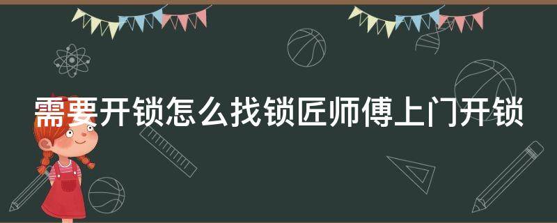 需要开锁怎么找锁匠师傅上门开锁（怎么去找开锁师傅）