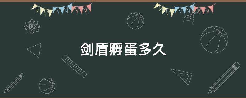 剑盾孵蛋多久（剑盾孵蛋多久产生一个）