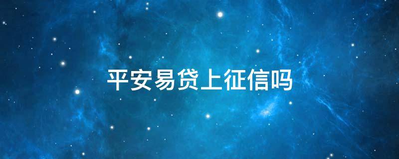 平安易贷上征信吗 平安易贷上征信查征信吗