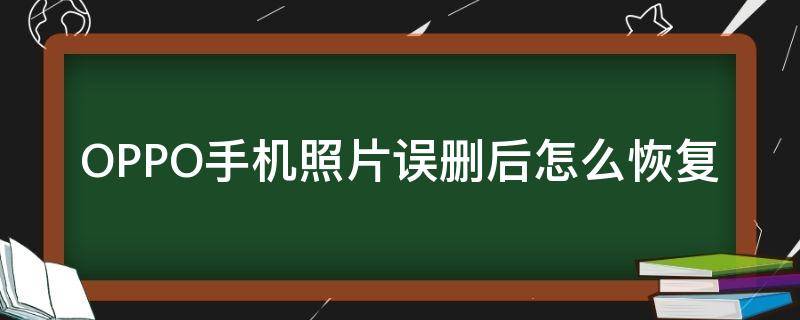 OPPO手机照片误删后怎么恢复（oppo手机已经删掉的照片怎么恢复）