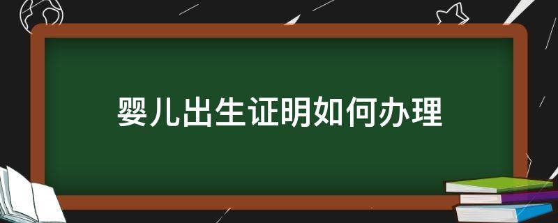 婴儿出生证明如何办理（婴儿出生证明如何办理 没有结婚证）