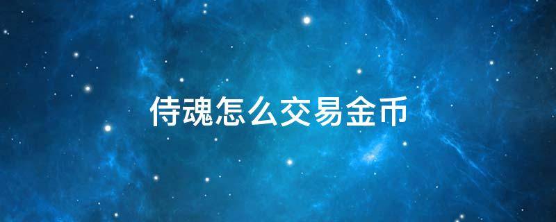 侍魂怎么交易金币 侍魂金币怎么换人民币步骤