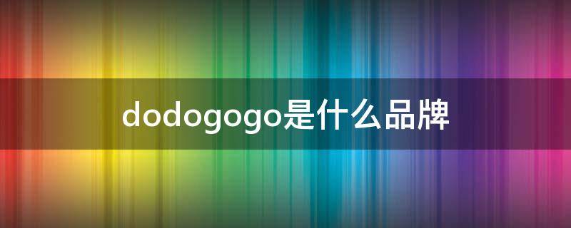 dodogogo是什么品牌 ODOGO是什么牌子