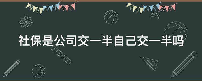 社保是公司交一半自己交一半吗（社保是公司交一半自己交一半吗怎么办）