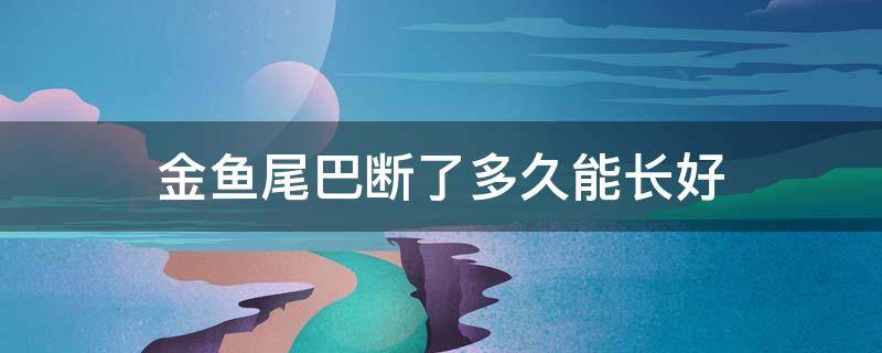 金鱼尾巴断了多久能长好 金龙鱼尾巴断了多久能长好