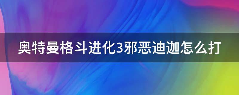 奥特曼格斗进化3邪恶迪迦怎么打（奥特曼格斗进化3邪恶迪迦怎么打）