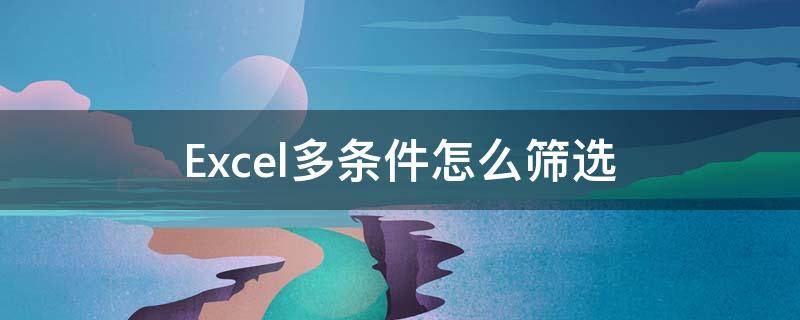 Excel多条件怎么筛选 EXCEL多条件筛选