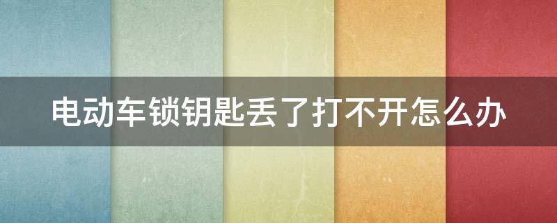 电动车锁钥匙丢了打不开怎么办 u型锁开锁多少钱一次