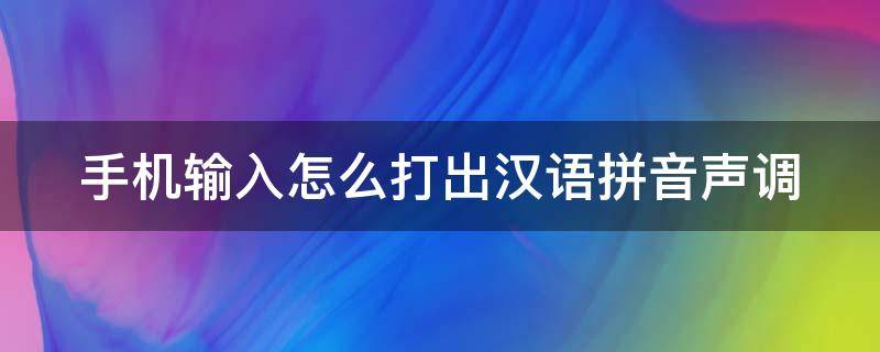 手机输入怎么打出汉语拼音声调（手机输入怎么打出汉语拼音声调呢）