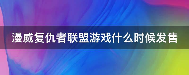 漫威复仇者联盟游戏什么时候发售（漫威复仇者联盟预购）
