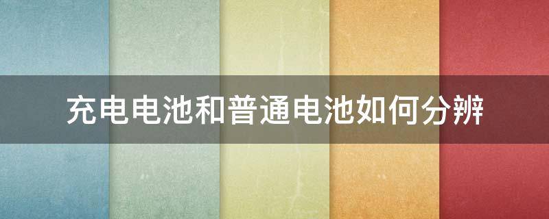 充电电池和普通电池如何分辨（如何判断充电电池还是普通电池）