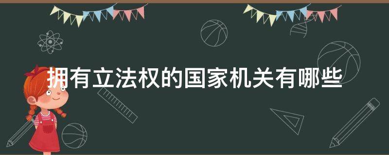 拥有立法权的国家机关有哪些 拥有立法权的国家机关有哪些?