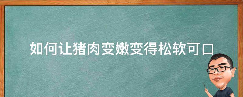 如何让猪肉变嫩变得松软可口 怎么让猪肉块又嫩又软