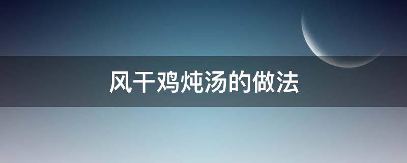 风干鸡炖汤的做法 风干鸡煲汤